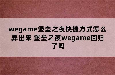 wegame堡垒之夜快捷方式怎么弄出来 堡垒之夜wegame回归了吗